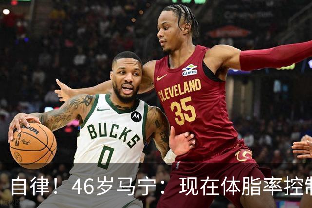 自律！46岁马宁：现在体脂率控制在11%左右 40岁以后红肉一口不吃